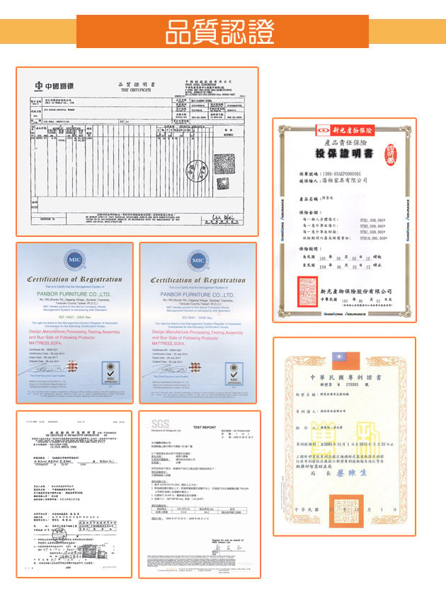 品質品質認證 新光產物責任險投保證明書張單號碼保:家具有限公司產品:  RegistrationCertification  Registration新光產物保險股份有限公司PANBOR FURNITURE COLTDPANBOR FURNITURE CO.LTD    of   MIC      of  SOFASGS中華民國專利證書MIC局长生