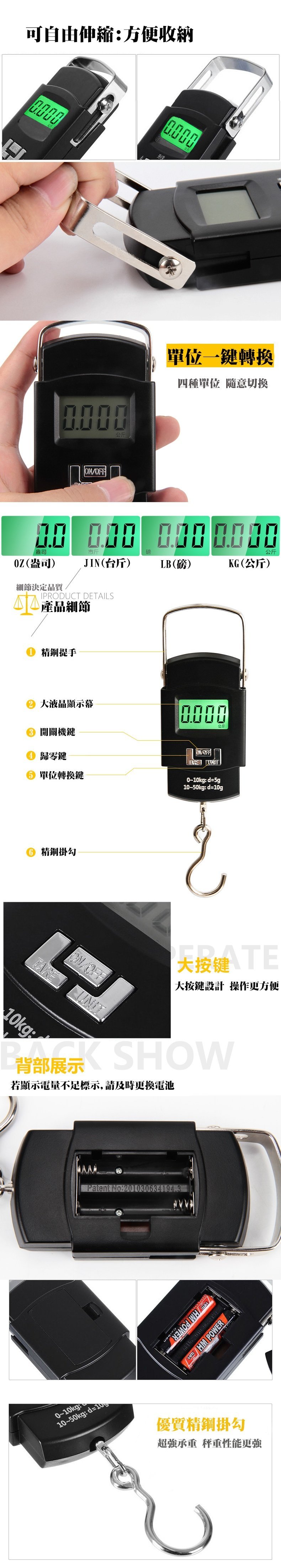 可自由伸縮方便收納0.000細節決定品質kg公斤 盎司(盎司)LB()精鋼提手IPRODUCT DETAILS產品細節精鋼掛勾市斤JIN(台斤) 液晶顯示幕 開關機鍵歸零鍵 單位轉換鍵OFF磅0~10kgH10~50kgd=10 : 單位一鍵轉換四種單位 隨意切換Carbon:公斤ON/OFF :d=5g: d=10g背部展示 若顯示電量不足標示,請及時更換電池大大按鍵設計 操作更方便  POWERKG(公斤) POWER公斤優質精鋼掛勾超強承重 秤重性能更強