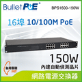 BulletPoE 16埠 10/100M PoE Switch 內建式電源 總功率150W 網路供電交換器 (BPS1600-150W)