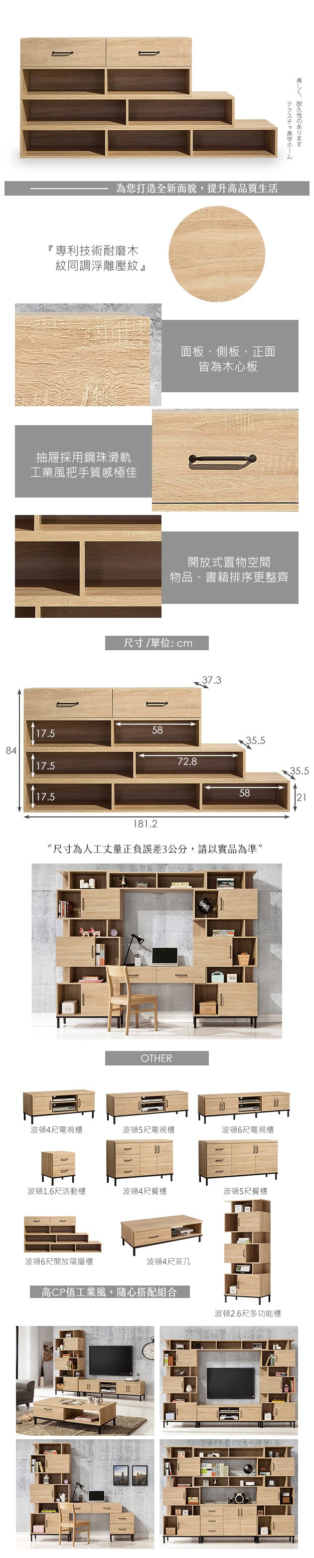 為您打造全新面貌,提升高品質生活『專利技術耐磨木紋同調浮雕壓紋 』抽屜採用鋼珠滑軌工業風把手質感極佳84テクスチャ美学ホーム美しく、耐久性のあります面板、側板、正面皆為木心板開放式置物空間物品、書籍排序更整齊尺寸/單位:cm37.35817.517.517.572.8x35.535.55821181.2尺寸為人工丈量正負誤差3公分,請以實品為準OTHER波頓4尺電視櫃波頓5尺電視櫃波頓6尺電視櫃1波頓1.6尺活動櫃波頓4尺餐櫃波頓5尺餐櫃波頓6尺開放隔層櫃波頓4尺茶几高CP值工業風,隨心搭配組合波頓2.6尺多功能櫃