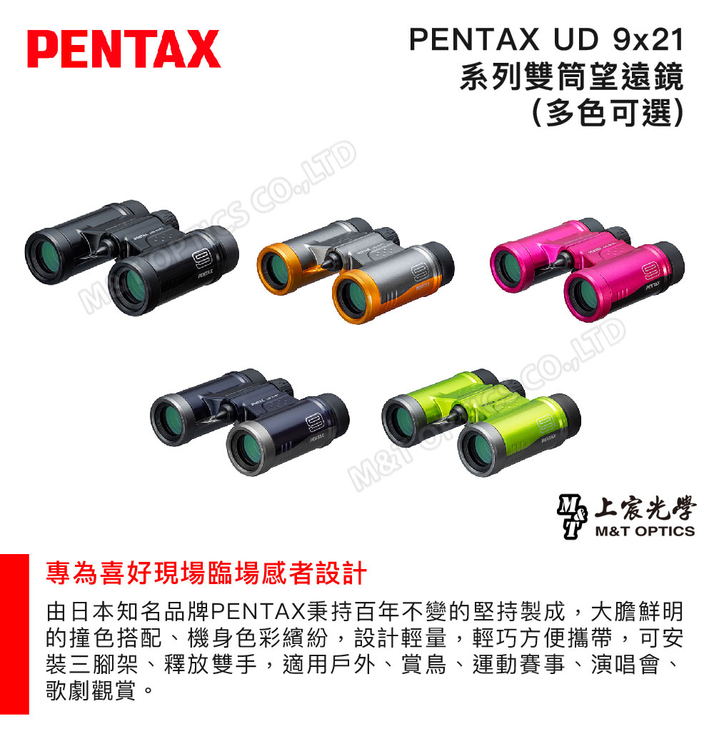 PENTAX CLTDPENTAX UD 9x21系列雙筒望遠鏡(多色可選)M&OLTD上宸光學M&T OPTICS專為喜好現場臨場感者設計由日本知名品牌PENTAX秉持百年不變的堅持製成,大膽鮮明的撞色搭配、機身色彩繽紛,設計輕量,輕巧方便攜帶,可安裝三腳架、釋放雙手,適用戶外、賞鳥、運動賽事、演唱會、歌劇觀賞。
