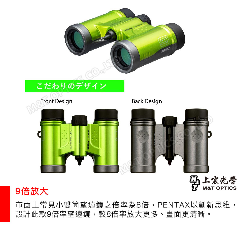 Front DesignBack Design9倍放大PENTAX宸光學M&T OPTICS市面上常見小雙筒望遠鏡之倍率為8倍,PENTAX以創新思維,設計此款9倍率望遠鏡,較8倍率放大更多、畫面更清晰。